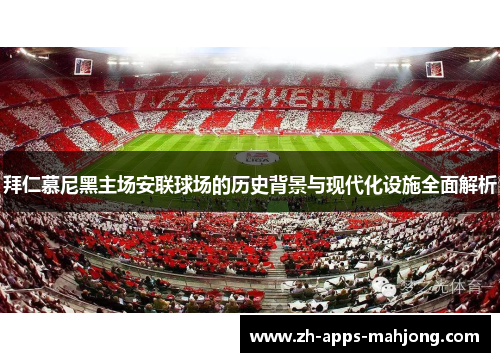 拜仁慕尼黑主场安联球场的历史背景与现代化设施全面解析