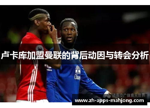 卢卡库加盟曼联的背后动因与转会分析