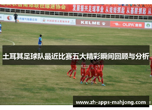 土耳其足球队最近比赛五大精彩瞬间回顾与分析