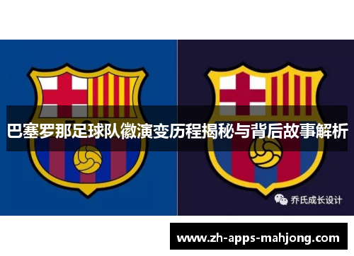 巴塞罗那足球队徽演变历程揭秘与背后故事解析