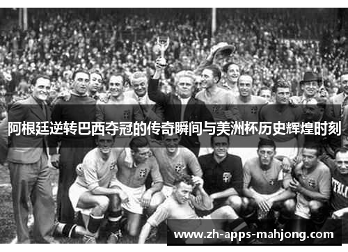 阿根廷逆转巴西夺冠的传奇瞬间与美洲杯历史辉煌时刻