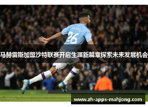 马赫雷斯加盟沙特联赛开启生涯新篇章探索未来发展机会 马赫雷斯加盟沙特联赛开启生涯新篇章探索未来发展机会