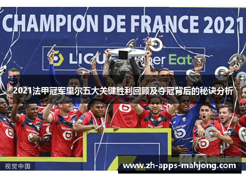 2021法甲冠军里尔五大关键胜利回顾及夺冠背后的秘诀分析 2021法甲冠军里尔五大关键胜利回顾及夺冠背后的秘诀分析