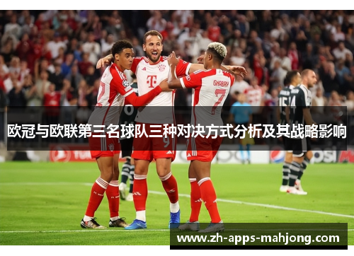 欧冠与欧联第三名球队三种对决方式分析及其战略影响 欧冠与欧联第三名球队三种对决方式分析及其战略影响