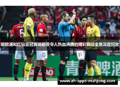 细数浦和红钻亚冠赛场那些令人热血沸腾的精彩瞬间全景深度回放 细数浦和红钻亚冠赛场那些令人热血沸腾的精彩瞬间全景深度回放