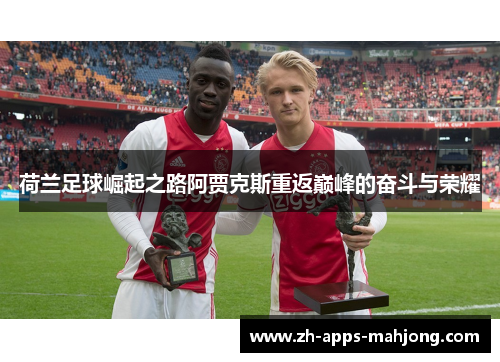 荷兰足球崛起之路阿贾克斯重返巅峰的奋斗与荣耀 荷兰足球崛起之路阿贾克斯重返巅峰的奋斗与荣耀