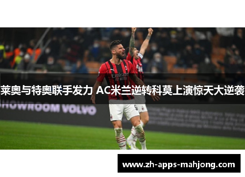 莱奥与特奥联手发力 AC米兰逆转科莫上演惊天大逆袭 莱奥与特奥联手发力 AC米兰逆转科莫上演惊天大逆袭