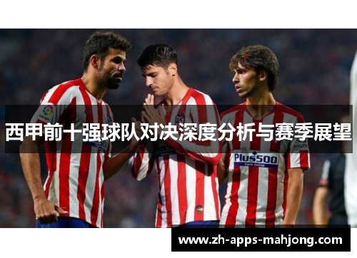 西甲前十强球队对决深度分析与赛季展望