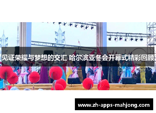 见证荣耀与梦想的交汇 哈尔滨亚冬会开幕式精彩回顾
