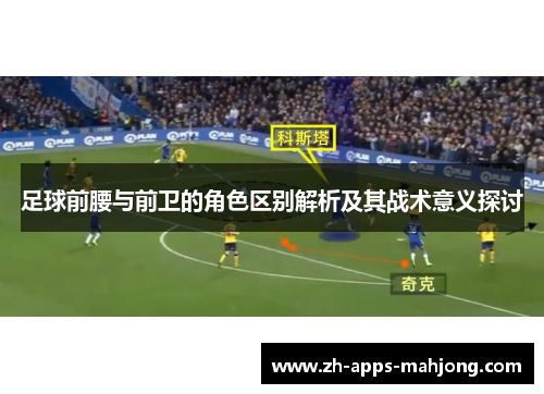 足球前腰与前卫的角色区别解析及其战术意义探讨