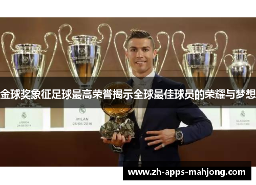 金球奖象征足球最高荣誉揭示全球最佳球员的荣耀与梦想 金球奖象征足球最高荣誉揭示全球最佳球员的荣耀与梦想