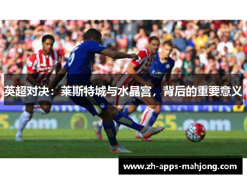 英超对决：莱斯特城与水晶宫，背后的重要意义