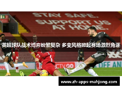 英超球队战术博弈纷繁复杂 多变风格掀起赛场激烈角逐