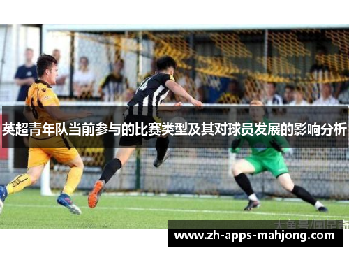 英超青年队当前参与的比赛类型及其对球员发展的影响分析 英超青年队当前参与的比赛类型及其对球员发展的影响分析