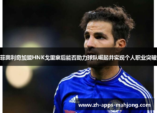 菲奥利奇加盟HNK戈里察后能否助力球队崛起并实现个人职业突破 菲奥利奇加盟HNK戈里察后能否助力球队崛起并实现个人职业突破