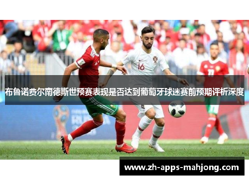 布鲁诺费尔南德斯世预赛表现是否达到葡萄牙球迷赛前预期评析深度
