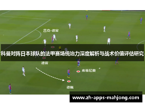 科曼对阵日本球队的法甲赛场统治力深度解析与战术价值评估研究 科曼对阵日本球队的法甲赛场统治力深度解析与战术价值评估研究