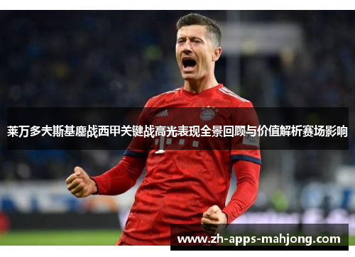 莱万多夫斯基鏖战西甲关键战高光表现全景回顾与价值解析赛场影响