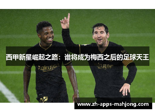 西甲新星崛起之路:谁将成为梅西之后的足球天王 西甲新星崛起之路:谁将成为梅西之后的足球天王