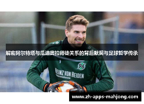 解密阿尔特塔与瓜迪奥拉师徒关系的背后默契与足球哲学传承
