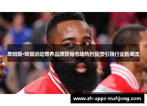 詹姆斯·哈登运动营养品牌获得市场热烈反馈引领行业新潮流