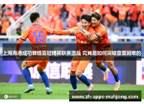 上海海港成功晋级亚冠精英联赛激战 究竟是如何突破重重困难的