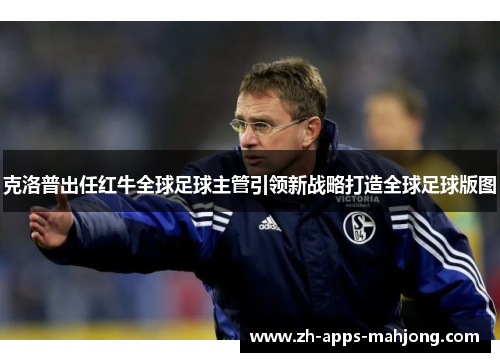 克洛普出任红牛全球足球主管引领新战略打造全球足球版图 克洛普出任红牛全球足球主管引领新战略打造全球足球版图