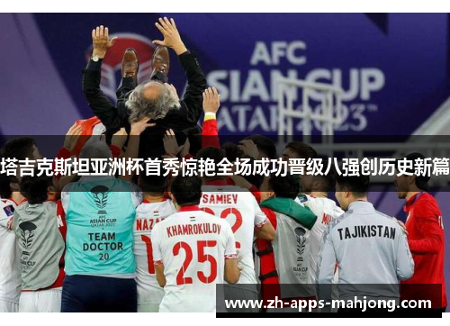 塔吉克斯坦亚洲杯首秀惊艳全场成功晋级八强创历史新篇 塔吉克斯坦亚洲杯首秀惊艳全场成功晋级八强创历史新篇