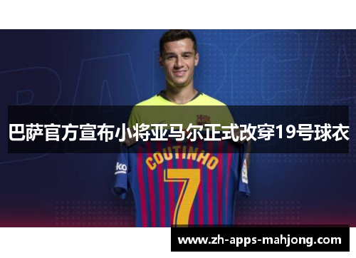 巴萨官方宣布小将亚马尔正式改穿19号球衣 巴萨官方宣布小将亚马尔正式改穿19号球衣