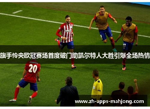 旗手怜央欧冠赛场首度破门助凯尔特人大胜引爆全场热情