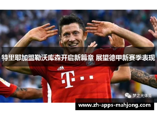 特里耶加盟勒沃库森开启新篇章 展望德甲新赛季表现