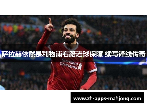 萨拉赫依然是利物浦右路进球保障 续写锋线传奇 萨拉赫依然是利物浦右路进球保障 续写锋线传奇