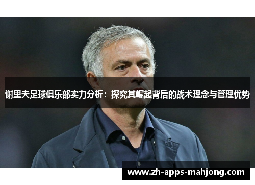 谢里夫足球俱乐部实力分析：探究其崛起背后的战术理念与管理优势