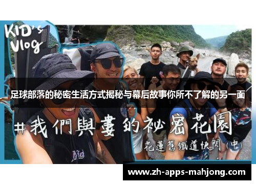 足球部落的秘密生活方式揭秘与幕后故事你所不了解的另一面