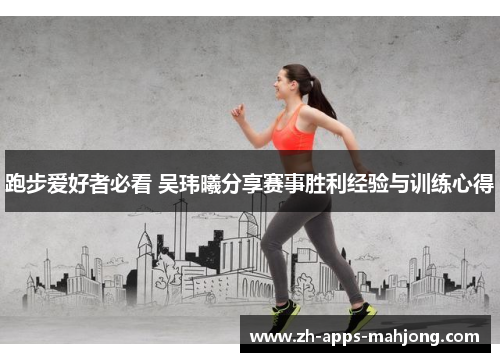 跑步爱好者必看 吴玮曦分享赛事胜利经验与训练心得