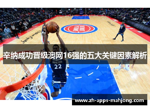 辛纳成功晋级澳网16强的五大关键因素解析