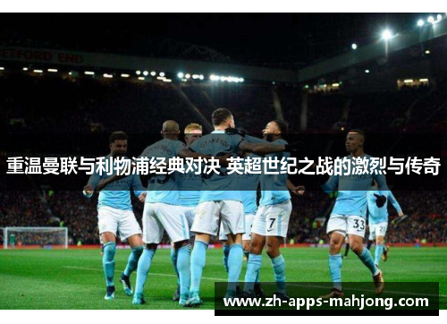 重温曼联与利物浦经典对决 英超世纪之战的激烈与传奇 重温曼联与利物浦经典对决 英超世纪之战的激烈与传奇