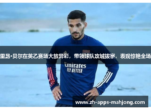 里昂·贝尔在英乙赛场大放异彩,带领球队攻城拔寨,表现惊艳全场 里昂·贝尔在英乙赛场大放异彩,带领球队攻城拔寨,表现惊艳全场