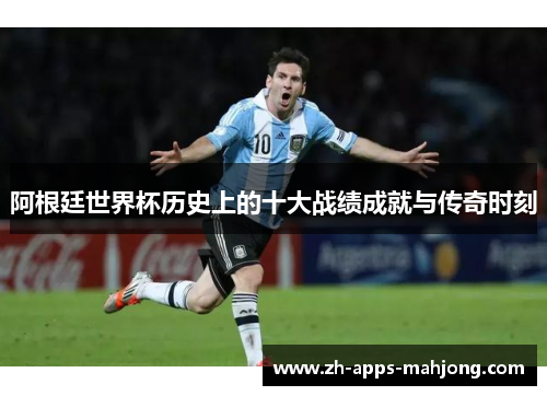 阿根廷世界杯历史上的十大战绩成就与传奇时刻