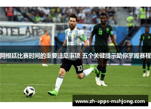 阿根廷比赛时间的重要注意事项 五个关键提示助你掌握赛程 阿根廷比赛时间的重要注意事项 五个关键提示助你掌握赛程