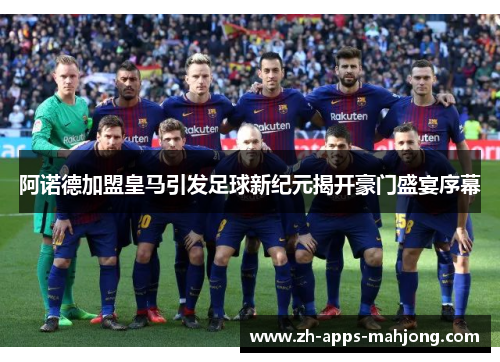 阿诺德加盟皇马引发足球新纪元揭开豪门盛宴序幕 阿诺德加盟皇马引发足球新纪元揭开豪门盛宴序幕