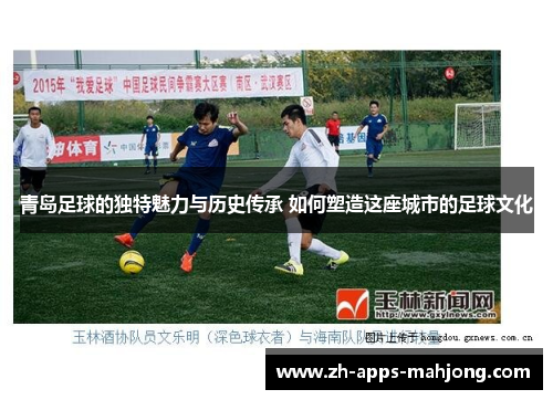 青岛足球的独特魅力与历史传承 如何塑造这座城市的足球文化 青岛足球的独特魅力与历史传承 如何塑造这座城市的足球文化