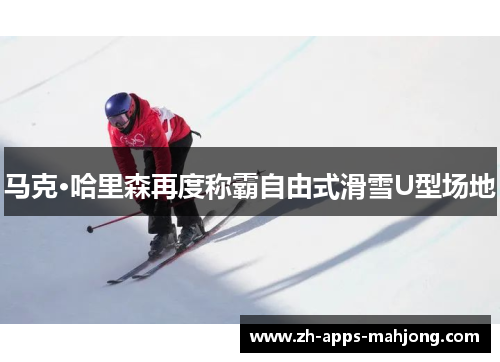 马克·哈里森再度称霸自由式滑雪U型场地