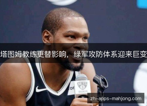 塔图姆教练更替影响,绿军攻防体系迎来巨变 塔图姆教练更替影响,绿军攻防体系迎来巨变