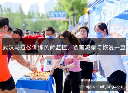 武汉马拉松训练负荷监控,赛前减量与恢复并重 武汉马拉松训练负荷监控,赛前减量与恢复并重