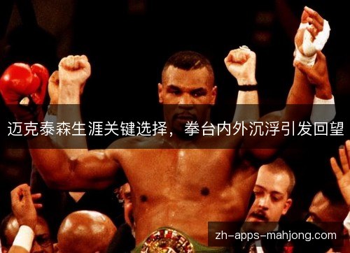 迈克泰森生涯关键选择,拳台内外沉浮引发回望 迈克泰森生涯关键选择,拳台内外沉浮引发回望