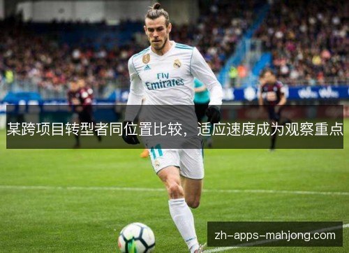 某跨项目转型者同位置比较,适应速度成为观察重点 某跨项目转型者同位置比较,适应速度成为观察重点